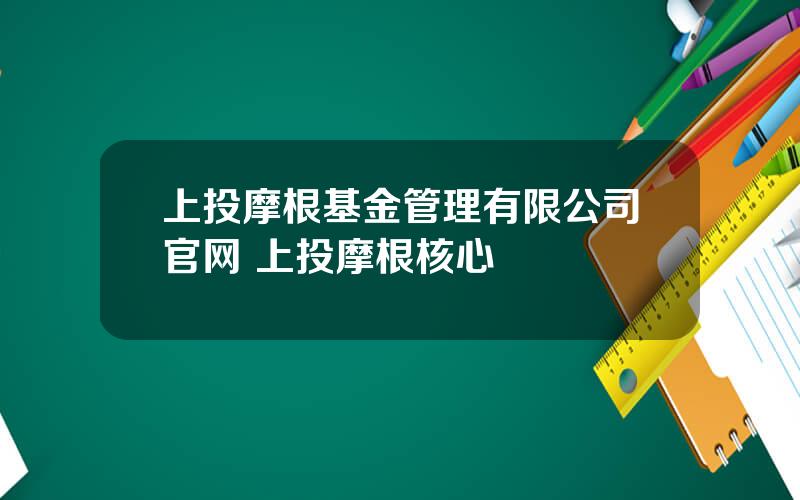 上投摩根基金管理有限公司官网 上投摩根核心